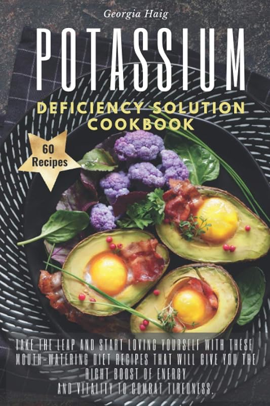 POTASSIUM DEFICIENCY SOLUTION COOKBOOK: Take the leap and start loving yourself with these mouth-watering diet recipes that will give you the right boost of energy and vitality to combat tiredness. by Georgia Haig