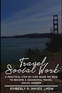 Travel Social Work: A Practical Step-by-Step Guide on How to Become A Successful Travel Social Worker by Kimberly R. Mayes LMSW