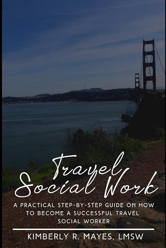 Travel Social Work: A Practical Step-by-Step Guide on How to Become A Successful Travel Social Worker by Kimberly R. Mayes LMSW