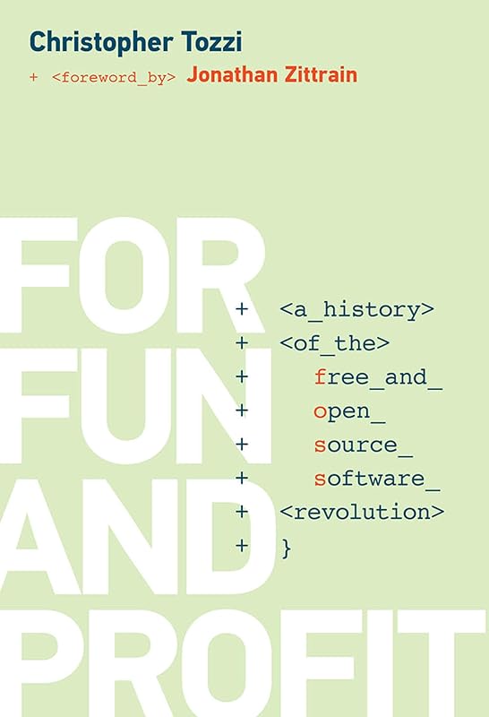 For Fun and Profit: A History of the Free and Open Source Software Revolution (History of Computing) by Christopher Tozzi