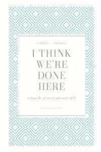 I Think We're Done Here: a bunch of motivational sh!t