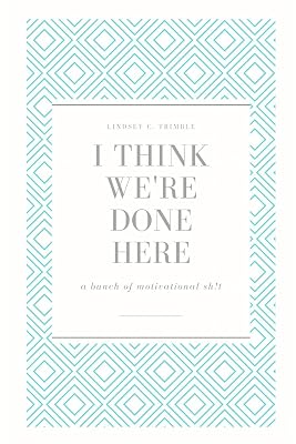 I Think We're Done Here: a bunch of motivational sh!t