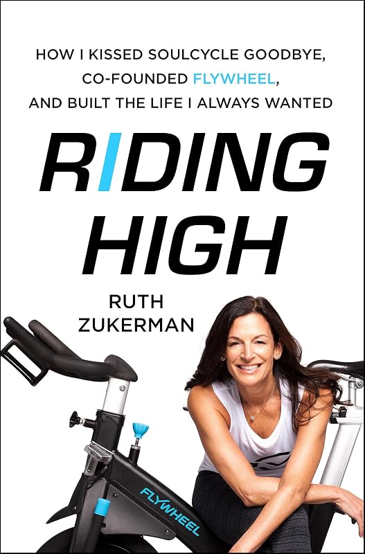 Riding High: How I Kissed SoulCycle Goodbye, Co-Founded Flywheel, and Built the Life I Always Wanted by Ruth Zukerman
