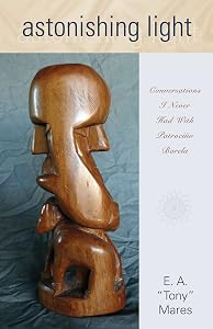 Astonishing Light: Conversations I Never Had with Patrociño Barela by E.A. Mares