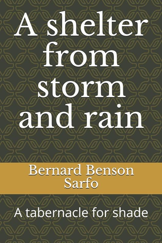 A shelter from storm and rain: A tabernacle for shade by Bernard Benson Sarfo