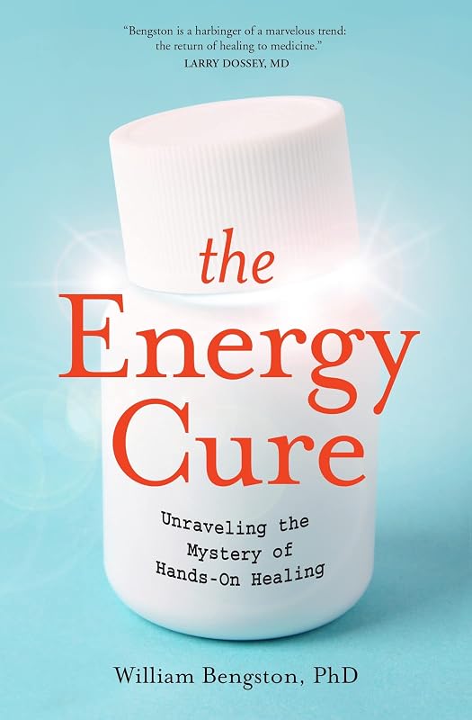 The Energy Cure: Unraveling the Mystery of Hands-On Healing by PhD William Bengston