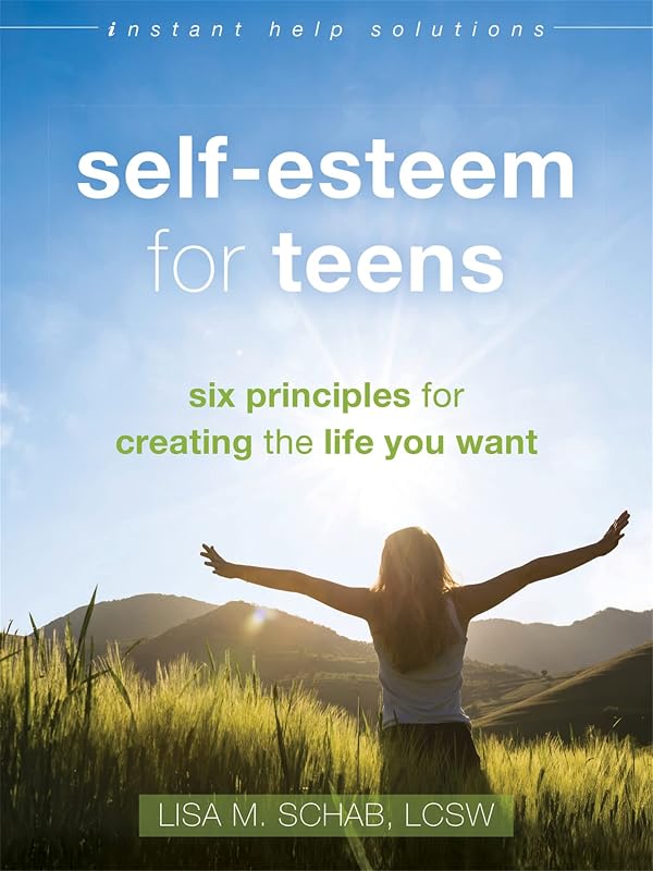 Self-Esteem for Teens: Six Principles for Creating the Life You Want (The Instant Help Solutions Series) by Lisa M. Schab LCSW