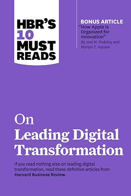 HBR's 10 Must Reads on Leading Digital Transformation (with bonus article "How Apple Is Organized for Innovation" by Joel M. Podolny and Morten T. Hansen)