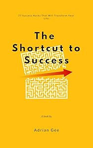 The Shortcut to Success: 77 Hacks That Will Transform Your Life by Adrian Gee