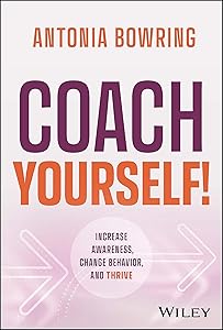 Coach Yourself!: Increase Awareness, Change Behavior, and Thrive by Antonia Bowring