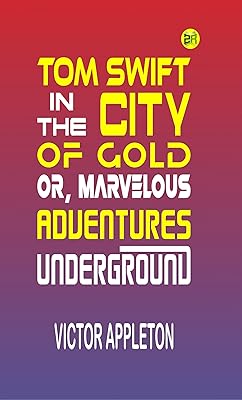 Tom Swift in the City of Gold; Or, Marvelous Adventures Underground