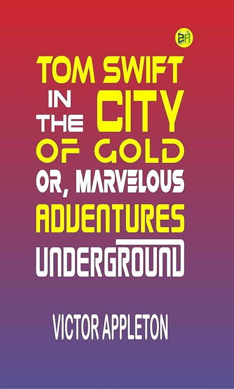 Tom Swift in the City of Gold; Or, Marvelous Adventures Underground by Victor Appleton