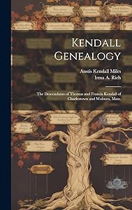 Kendall Genealogy: the Descendants of Thomas and Francis Kendall of Charlestown and Woburn, Mass. by Irma Adelaide 1883- Rich