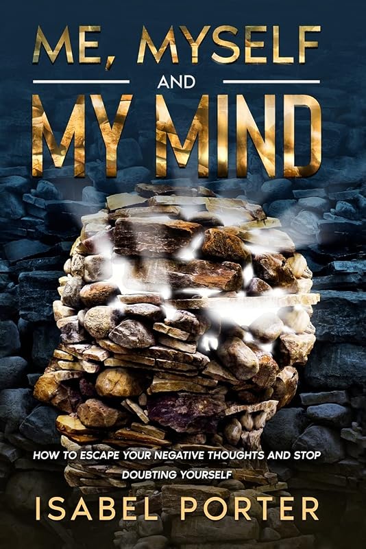 Me, Myself and My Mind: How to Escape Your Negative Thoughts and Stop Doubting Yourself by Isabel Porter