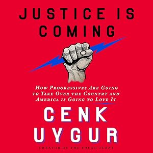Justice Is Coming: How Progressives Are Going to Take Over the Country and America Is Going to Love It by Cenk Uygur