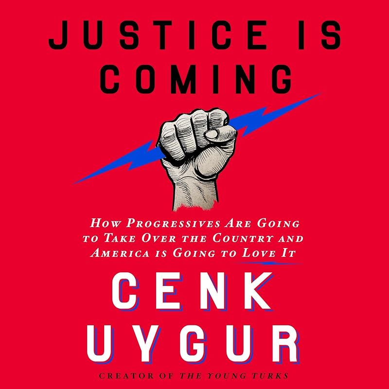 Justice Is Coming: How Progressives Are Going to Take Over the Country and America Is Going to Love It by Cenk Uygur
