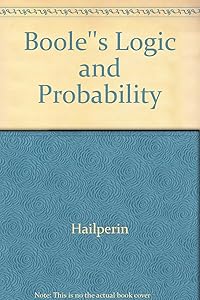 Boole's logic and probability: A critical exposition from the standpoint of contemporary algebra, logic, and probability theory (Studies in logic and the foundations of mathematics) by Theodore Hailperin