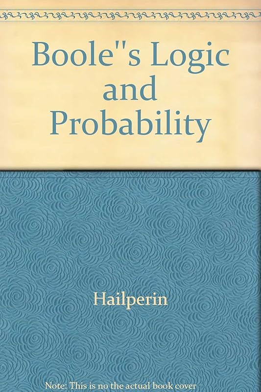Boole's logic and probability: A critical exposition from the standpoint of contemporary algebra, logic, and probability theory (Studies in logic and the foundations of mathematics) by Theodore Hailperin