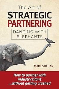 The Art of Strategic Partnering: Dancing with Elephants by Mark Sochan