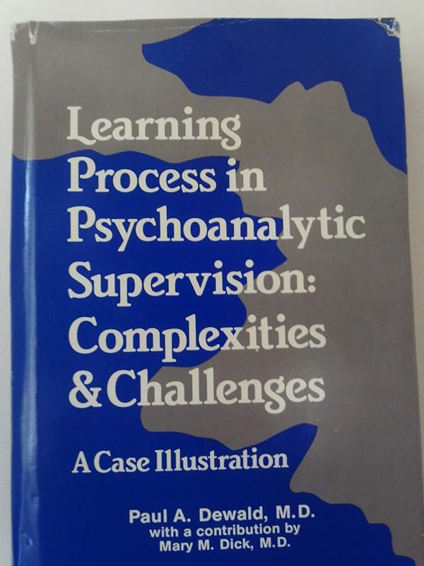Learning Process in Psychoanalytic Supervision: Complexities and Challenges : A Case Illustration by Paul A. Dewald
