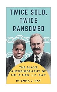 Twice Sold, Twice Ransomed: The Slave Autobiography of Mr. & Mrs. L.P. Ray by Emma Ray
