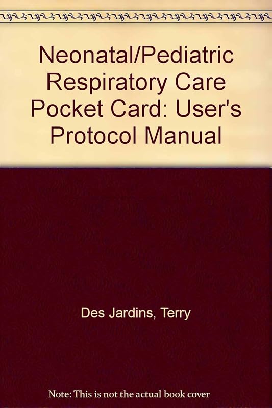 USER'S PROTOCOL MANUAL TO ACCOMPANY NEONATAL/PEDIATRIC RESPIRATORY CARE POCKET CARD by DESJARDINS TERRY