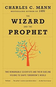 The Wizard and the Prophet: Two Remarkable Scientists and Their Dueling Visions to Shape Tomorrow's World by Charles Mann