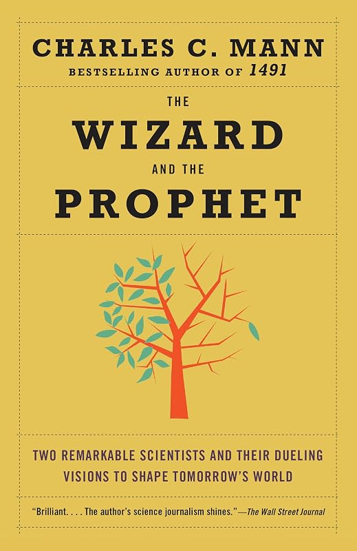 The Wizard and the Prophet: Two Remarkable Scientists and Their Dueling Visions to Shape Tomorrow's World by Charles Mann