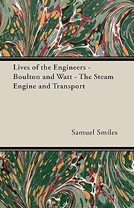 Lives of the Engineers - Boulton And Watt: The Steam Engine And Transport