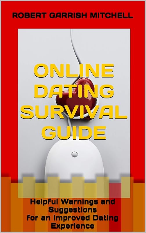 ONLINE DATING SURVIVAL GUIDE: Helpful Warnings and Suggestions for an Improved Dating Experience by Robert Garrish Mitchell