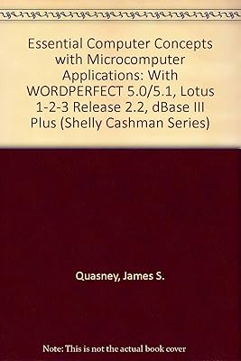 Essential Computer Concepts With Microcomputer Applications: Wordperfect 5.0/5.1, Lotus 1-2-3 Release 2.2, dBASE III Plus (Shelly Cashman Series)