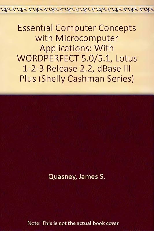 Essential Computer Concepts With Microcomputer Applications: Wordperfect 5.0/5.1, Lotus 1-2-3 Release 2.2, dBASE III Plus (Shelly Cashman Series) by James S. Quasney