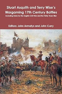 Stuart Asquith and Terry Wise's Wargaming 17th Century Battles: Including Rules for the English Civil War and the Thirty Years War by John Curry