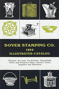 Dover Stamping Co. Illustrated Catalog, 1869: Tinware, Tin Toys, Tin Kitchen, Household, Toilet and Brittania Ware, Tinners' Tools, Supplies, and Machines by Dover Stamping Company
