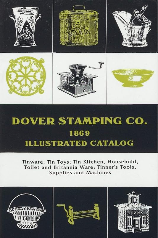 Dover Stamping Co. Illustrated Catalog, 1869: Tinware, Tin Toys, Tin Kitchen, Household, Toilet and Brittania Ware, Tinners' Tools, Supplies, and Machines by Dover Stamping Company