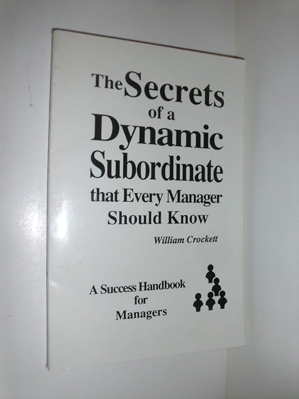 The Secrets of a Dynamic Subordinate That Every Manager Should Know: A Success Handbook for Managers by William J. Crockett