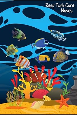 Reef Tank Care Notes: Customized Reef Fish Tank Maintenance Record Book. Great For Monitoring Water Parameters, Water Change Schedule, And Breeding Conditions.