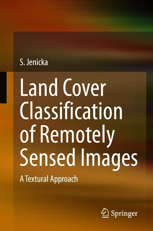 Land Cover Classification of Remotely Sensed Images: A Textural Approach by S. Jenicka