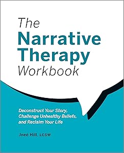 The Narrative Therapy Workbook: Deconstruct Your Story, Challenge Unhealthy Beliefs, and Reclaim Your Life by Jneé Hill