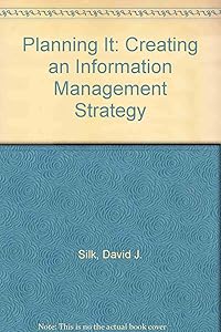Planning It: Creating an Information Management Strategy by David J. Silk