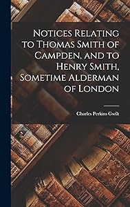 Notices Relating to Thomas Smith of Campden, and to Henry Smith, Sometime Alderman of London by Charles Perkins Gwilt