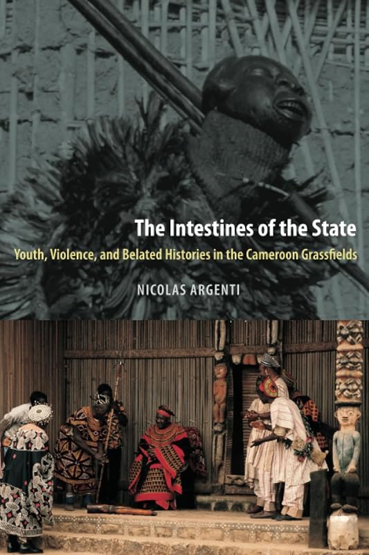 The Intestines of the State: Youth, Violence, and Belated Histories in the Cameroon Grassfields by Nicolas Argenti