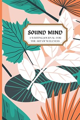 Sound Mind Journal: A Writing Journal for the Art of Wellness (SOUND MIND WRITING JOURNALS)