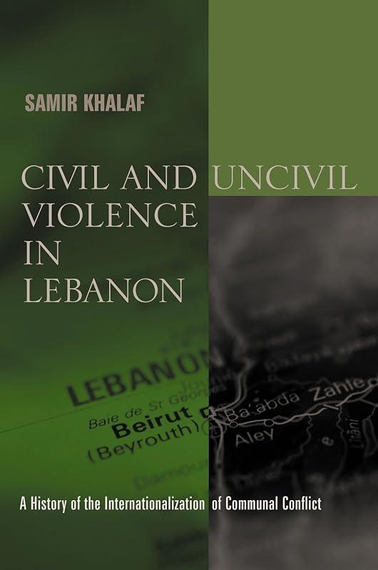 Civil and Uncivil Violence in Lebanon: A History of the Internationalization of Communal Conflict (History and Society of the Modern Middle East) by Samir Khalaf