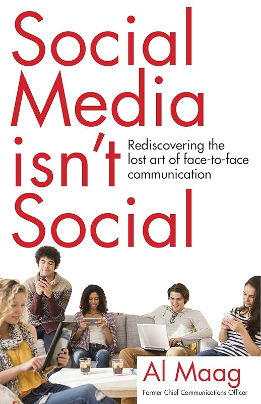 Social Media Isn't Social: Rediscovering the lost art of face-to-face communication by Al Maag