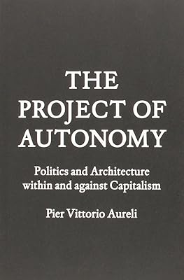 Project of Autonomy: Politics and Architecture Within and Against Capitalism