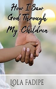 How I Saw God Through My Children by Lola Fadipe