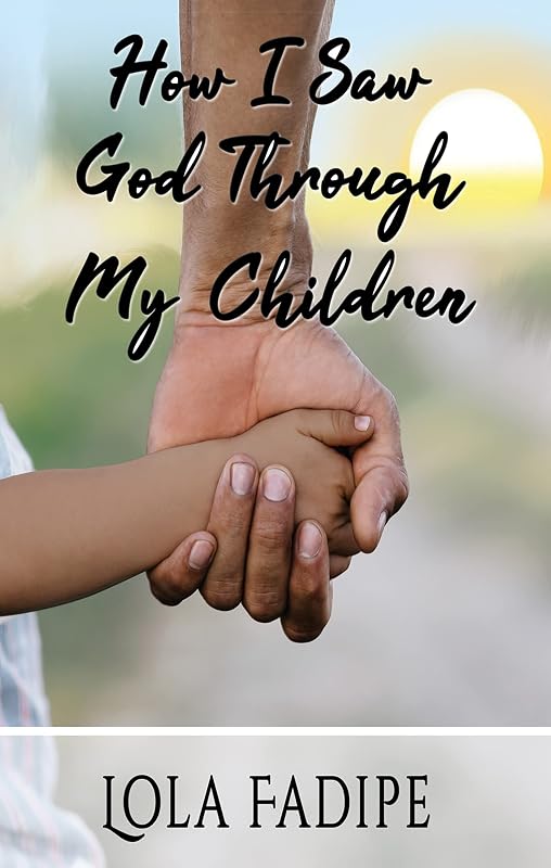 How I Saw God Through My Children by Lola Fadipe