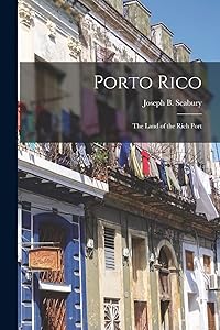 Porto Rico: the Land of the Rich Port by Joseph B (Joseph Bartlett)  Seabury