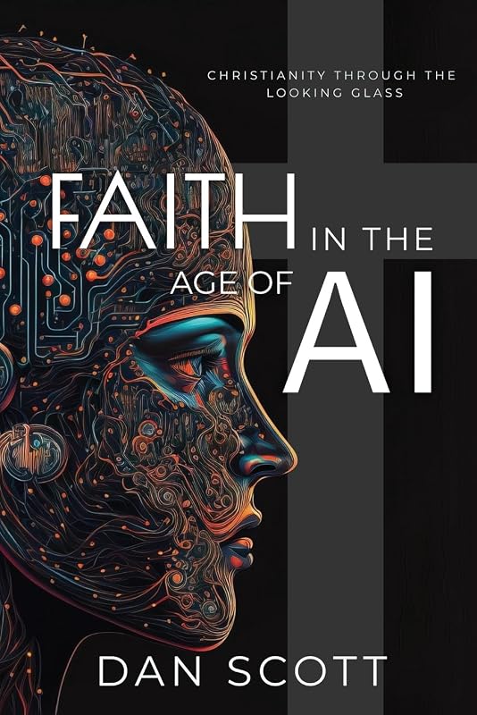Faith in the Age of AI: Christianity Through the Looking Glass of Artificial Intelligence by Dan Scott